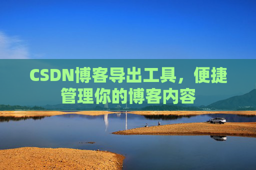 CSDN博客导出工具，便捷管理你的博客内容